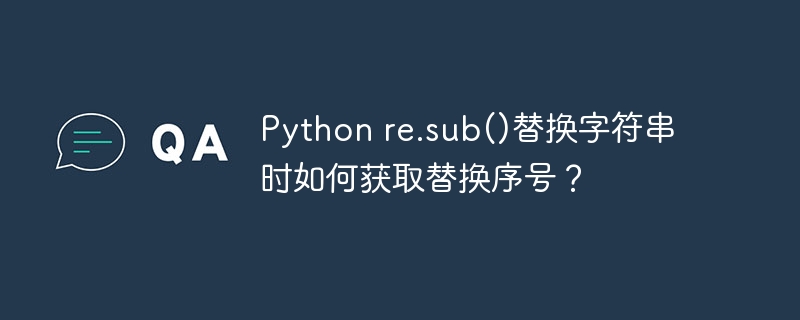 Pythonre.sub()替换字符串：序号获取技巧详解
