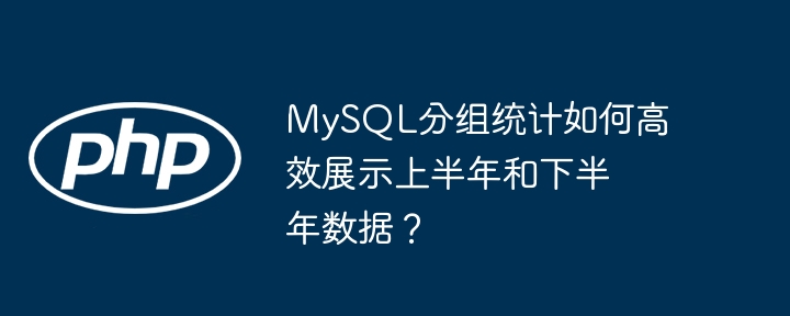 MySQL分组统计如何高效展示上半年和下半年数据？