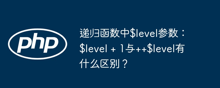递归函数Level+1与++Level详解：你必须知道的区别！
