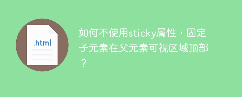 如何不使用sticky属性,固定子元素在父元素可视区域顶部?