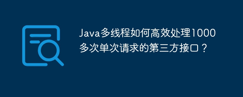 Java多线程：高效处理1000+次第三方接口请求秘籍