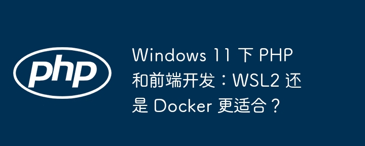 Windows11下PHP+前端开发：WSL2和Docker哪个更香？