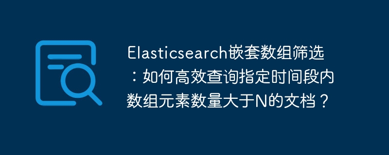 Elasticsearch技巧：高效筛选嵌套数组，精准定位目标文档