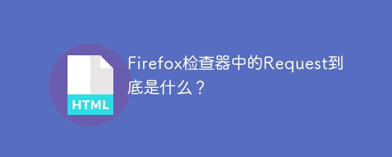 Firefox检查器中的Request到底是什么?