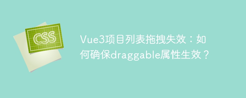 Vue3项目列表拖拽失效：如何确保draggable属性生效？