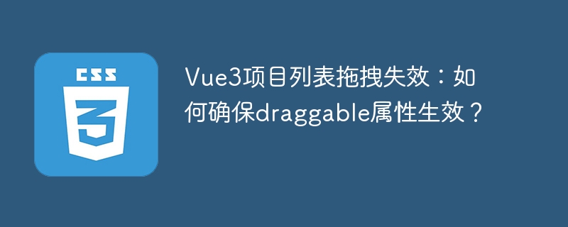 Vue3项目列表拖拽失效？draggable属性生效技巧详解
