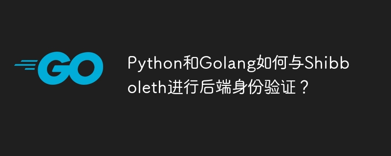Python/Golang+Shibboleth后端身份验证详解