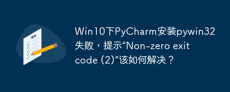 Win10下PyCharm安装pywin32失败,提示“Non-zero exit code (2)”该如何解决?