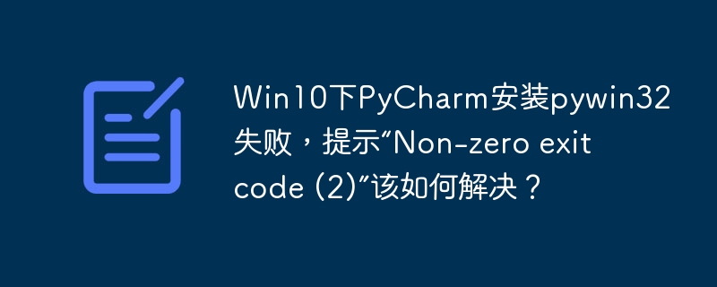 Win10PyCharm安装pywin32失败？教你解决ExitCode2难题！