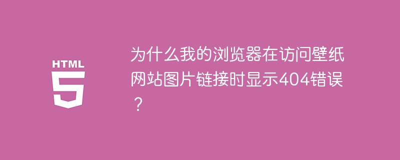浏览器访问壁纸网站图片404？解决方法都在这里！