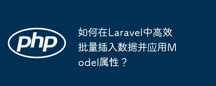 如何在Laravel中高效批量插入数据并应用Model属性?