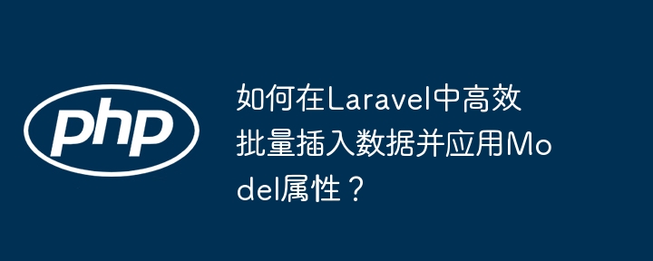 如何在Laravel中高效批量插入数据并应用Model属性？