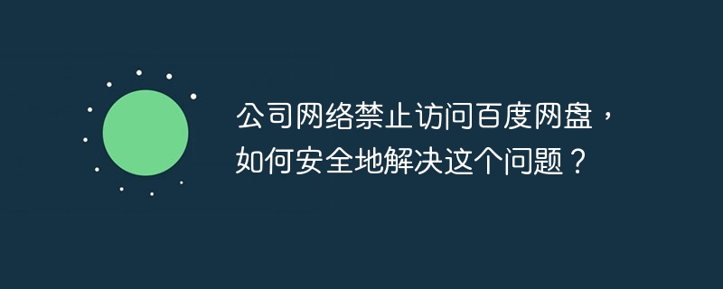 公司内网禁百度网盘？安全访问方法都在这！