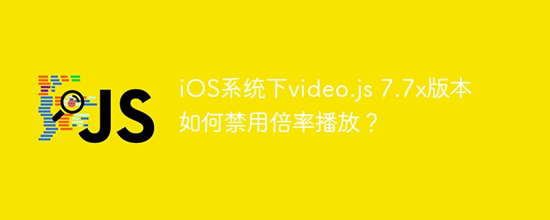iOSvideo.js7.7x倍速播放禁用教程