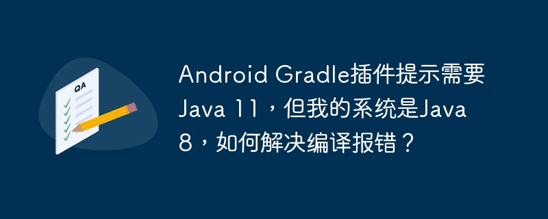 AndroidStudioJava8升级Java11编译错误解决方法