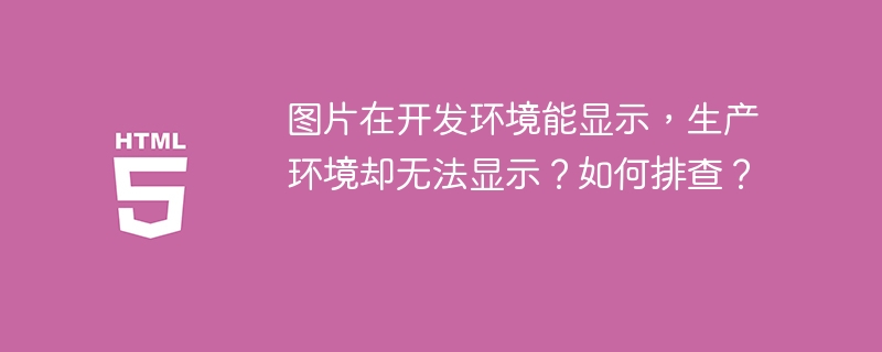 图片在开发环境能显示，生产环境却无法显示？如何排查？

