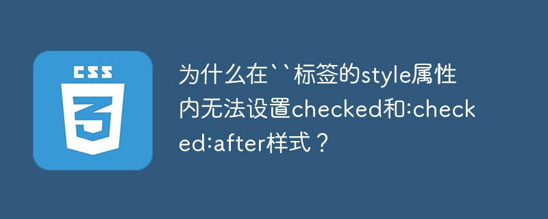 为什么在``标签的style属性内无法设置checked和:checked:after样式？