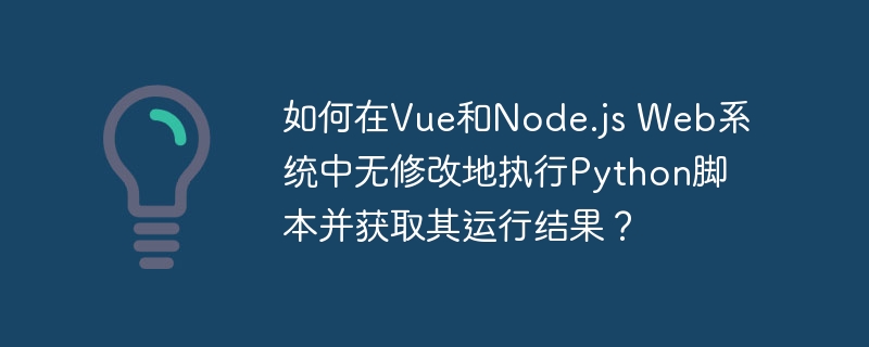 如何在Vue和Node.js Web系统中无修改地执行Python脚本并获取其运行结果？