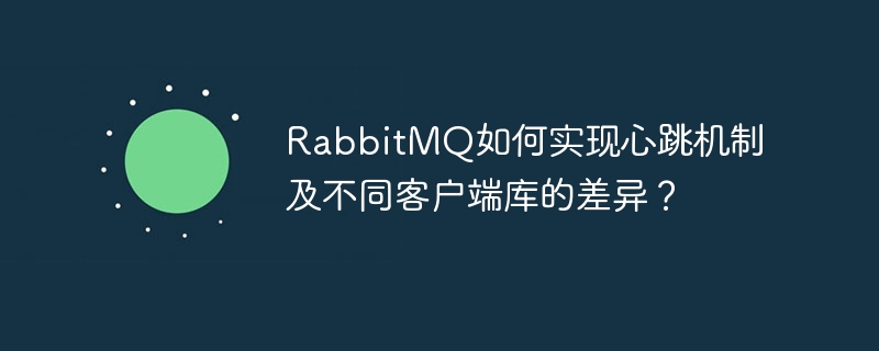 RabbitMQ如何实现心跳机制及不同客户端库的差异？