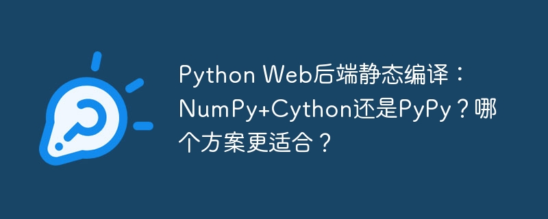 Python Web后端静态编译：NumPy+Cython还是PyPy？哪个方案更适合？