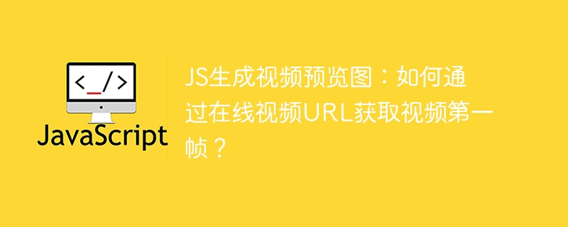 JS生成视频预览图:如何通过在线视频URL获取视频第一帧?