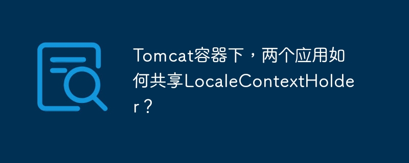 Tomcat容器下，两个应用如何共享LocaleContextHolder？