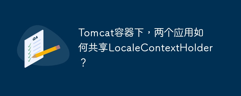 Tomcat多应用共享LocaleContextHolder：终极解决方案