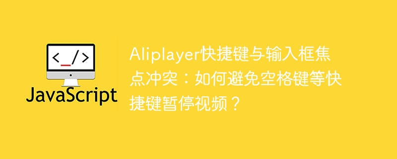 Aliplayer空格键暂停冲突？解决快捷键与输入框焦点问题