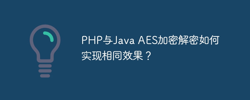 PHP与Java AES加密解密如何实现相同效果？