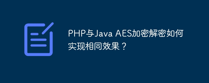 PHP和JavaAES加密解密：实现完全一致效果的终极指南
