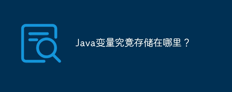 Java变量存储位置详解：内存模型深度剖析