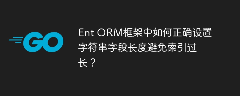 Ent ORM框架中如何正确设置字符串字段长度避免索引过长？