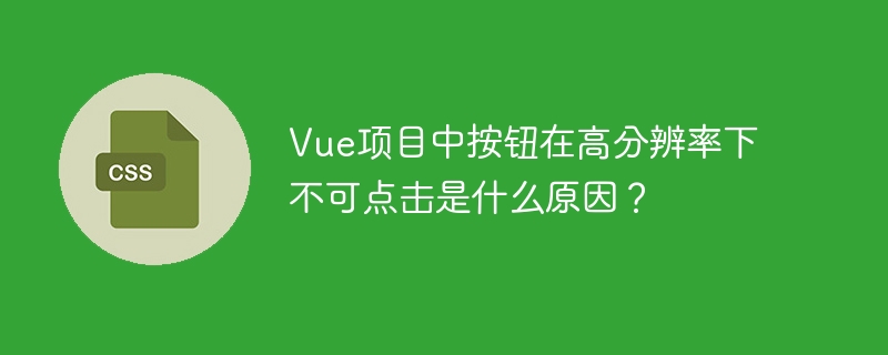 Vue项目高分辨率下按钮失灵？快速排查解决方法！