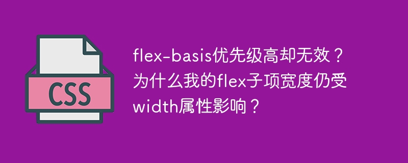 flex-basis优先级高却无效？为什么我的flex子项宽度仍受width属性影响？