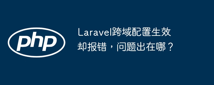 Laravel跨域配置报错？排查解决方法大全