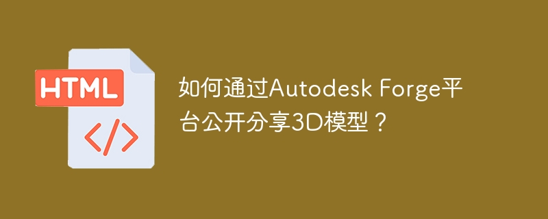 AutodeskForge分享3D模型：超详细教程及技巧