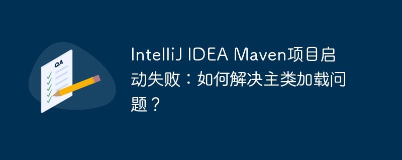 IntelliJIDEAMaven项目启动失败？主类加载问题终极解决方法！
