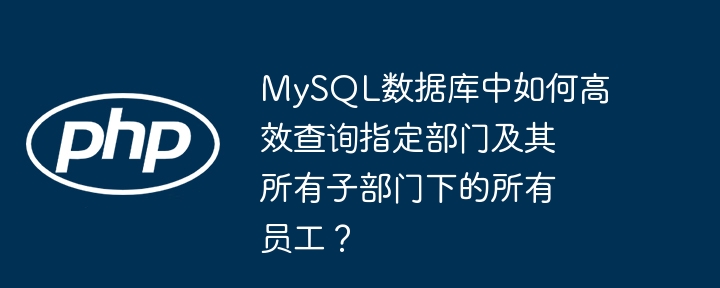 MySQL数据库中如何高效查询指定部门及其所有子部门下的所有员工?