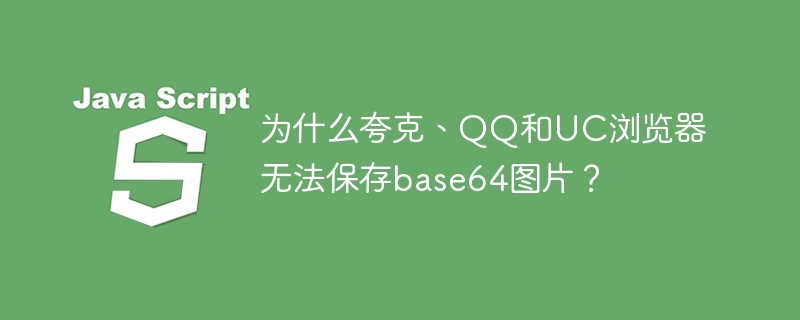 为什么夸克、QQ和UC浏览器无法保存base64图片?