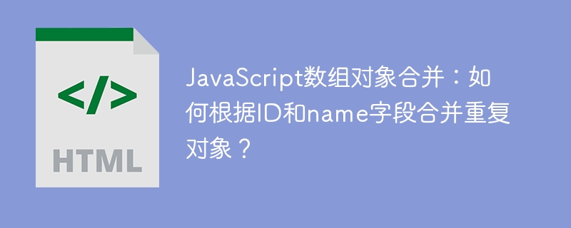 JavaScript数组对象合并：如何根据ID和name字段合并重复对象？
