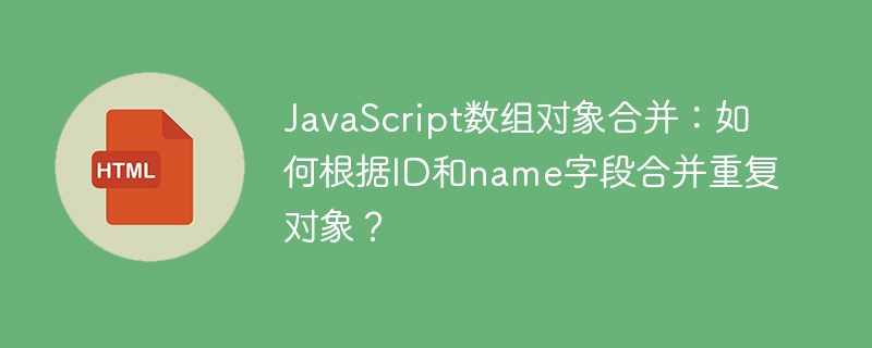 JavaScript数组对象合并：高效去重ID和name字段