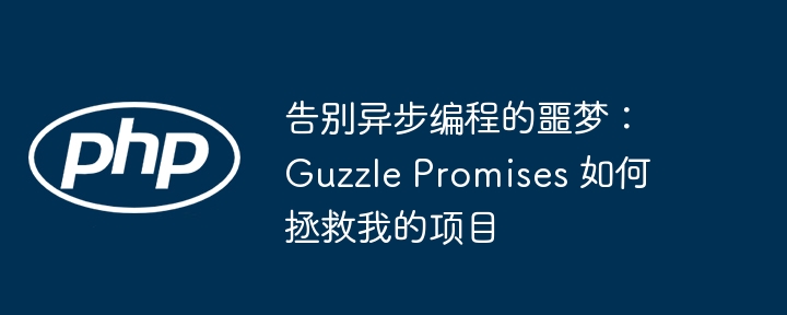 告别异步编程噩梦！GuzzlePromises项目救星