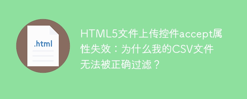 HTML5上传控件accept属性失效？CSV文件过滤失败解决方法