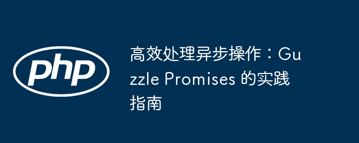 高效GuzzlePromises：异步操作最佳实践指南