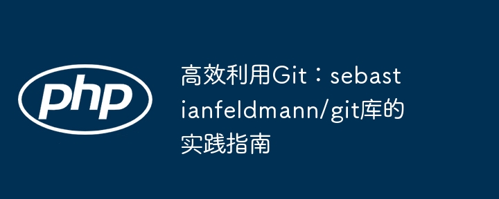 高效Git使用指南：sebastianfeldmann/git库实战详解