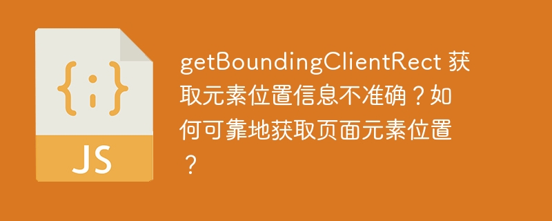 getBoundingClientRect 获取元素位置信息不准确?如何可靠地获取页面元素位置?