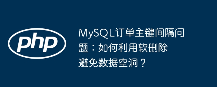 MySQL订单主键自增空洞？软删除完美解决！