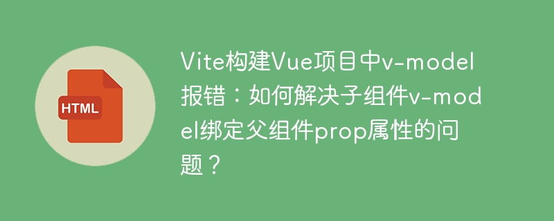 Vite+Vue3：v-model父子组件传值报错？终极解决方案！