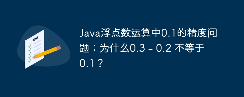 Java浮点数陷阱：0.3-0.2!=0.1？精度问题深度解析