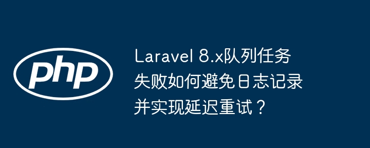 Laravel 8.x队列任务失败如何避免日志记录并实现延迟重试?